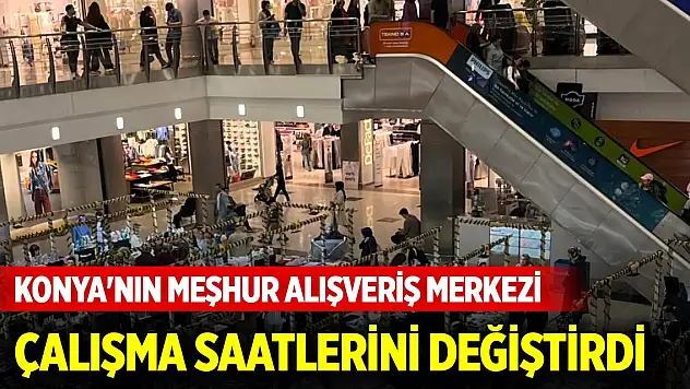 Konya'nın meşhur alışveriş merkezi çalışma saatlerinde değişikliğe gitti