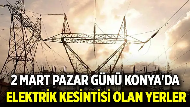 2 Mart Pazar günü Konya'da elektrik kesintisi olan yerler
