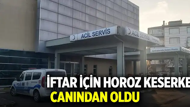 İftar için horoz keserken canından oldu