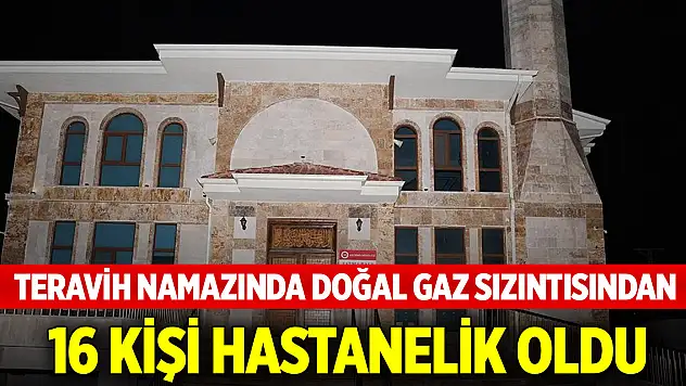 Teravih namazında doğal gaz sızıntısından 16 kişi hastanelik oldu