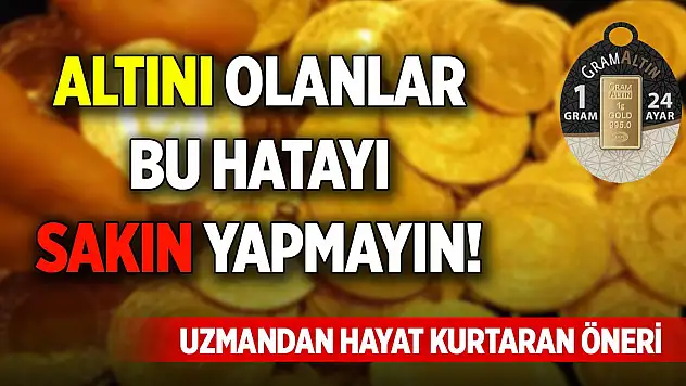 Altını olanlar bu hatayı sakın yapmayın! Uzmandan hayat kurtaran öneri