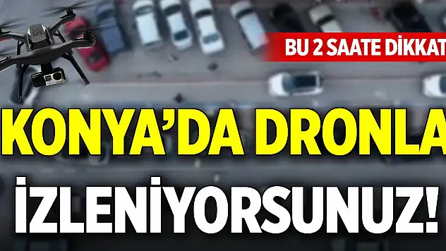 Konya'da dronla izleniyorsunuz! Bu 2 saate dikkat