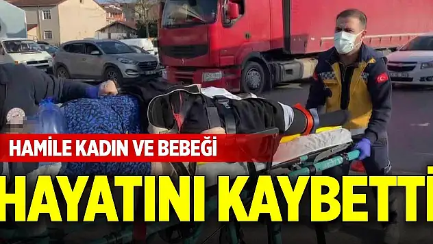 Hamile kadın ve bebeği hayatını kaybetti