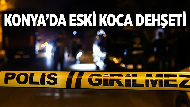 Konya'da eski koca dehşeti