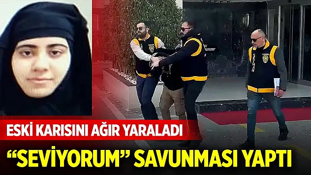 Eski karısını ağır yaraladı, 'Seviyorum' savunması yaptı