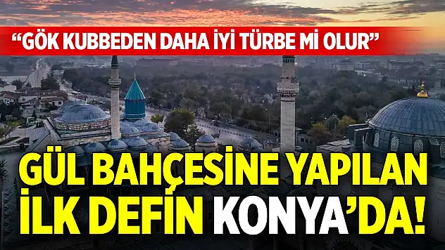 Gül bahçesine yapılan ilk defin Konya'da! 'Gök kubbeden daha iyi türbe mi olur'