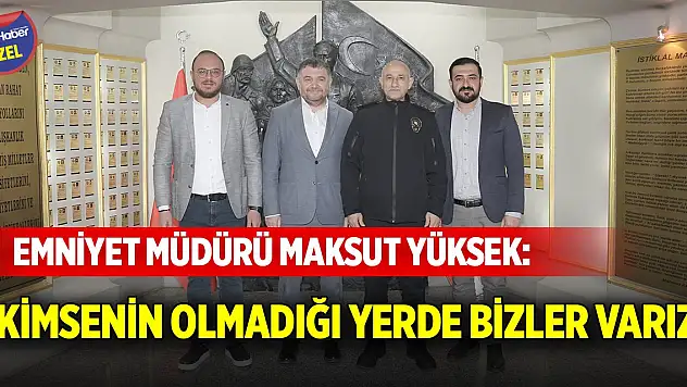 Emniyet Müdürü Maksut Yüksek: Kimsenin olmadığı yerde bizler varız