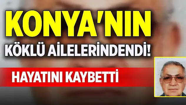 Konya'nın köklü ailelerindendi! Hayatını kaybetti
