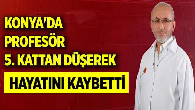 Konya'da profesör 5. Kattan düşerek hayatını kaybetti