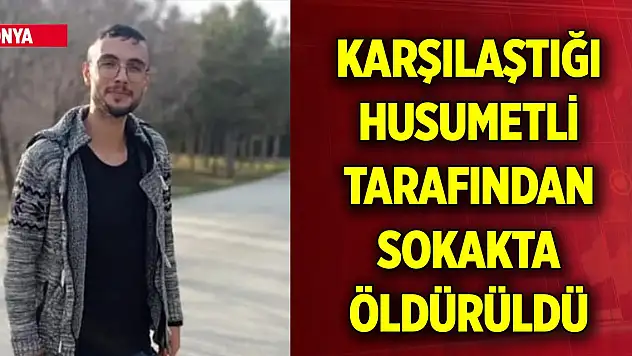 Konya'da karşılaştığı husumetlisi tarafından sokak ortasında öldürüldü