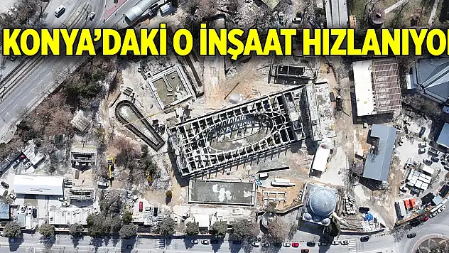 Konya'daki o inşaat hızlanıyor