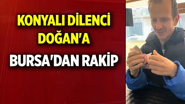 Konyalı Dilenci Doğan'a Bursa'dan rakip