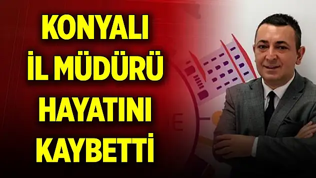 Konyalı il müdürü hayatını kaybetti