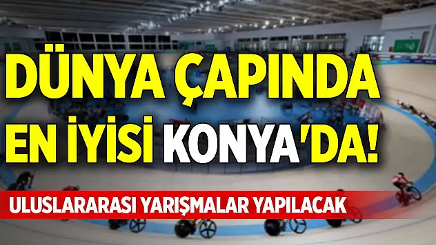 Dünya çapında en iyisi Konya'da! Uluslararası yarışmalar yapılacak