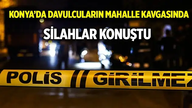 Konya'da davulcuların mahalle kavgasında silahlar konuştu