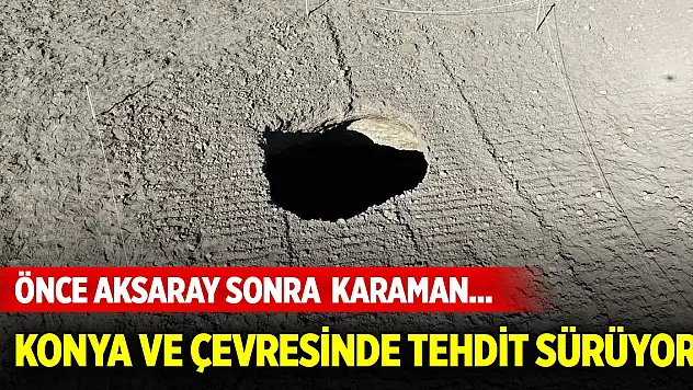 Önce Aksaray sonra  Karaman... Konya ve çevresini tehdit ediyor