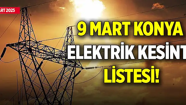 9 Mart Konya elektrik kesinti listesi! (9 Mart 2025)
