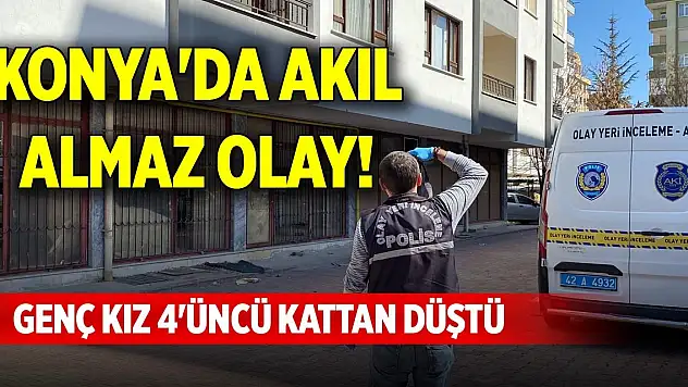 Konya'da akıl almaz olay! Genç kız 4'üncü kattan düştü