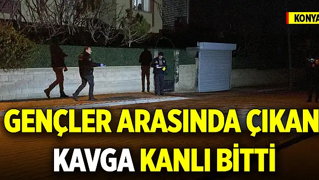 Konya'da gençler arasında çıkan kavga kanlı bitti