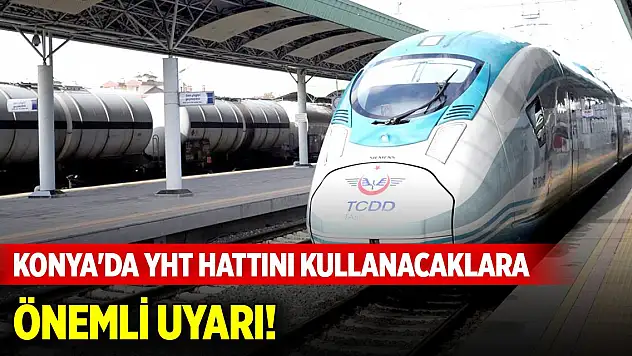 Konya'da YHT hattını kullanacaklara önemli uyarı... Mağdur olmayın!