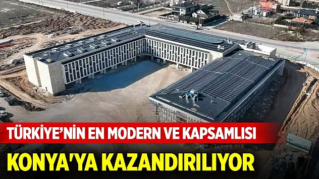 Türkiye'nin en modern ve kapsamlısı Konya'ya kazandırılıyor