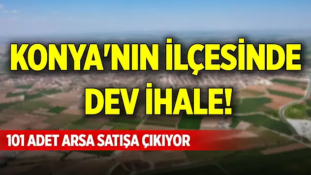 Konya'nın ilçesinde dev ihale! 101 adet arsa satışa çıkıyor