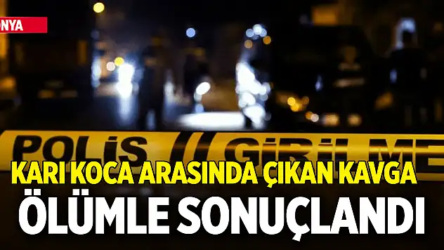 Konya'da karı koca arasında çıkan kavga ölümle sonuçlandı