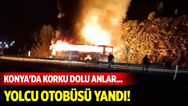 Konya'da korku dolu anlar... Yolcu otobüsü alevlere teslim oldu