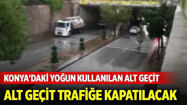 Konya'daki yoğun olarak kullanılan alt geçit trafiğe kapatılacak