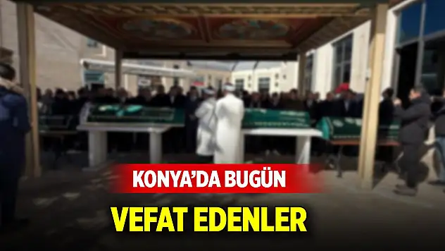 Konya'da bugün vefat edenlerin isimleri açıklandı (22 Ocak 2026)