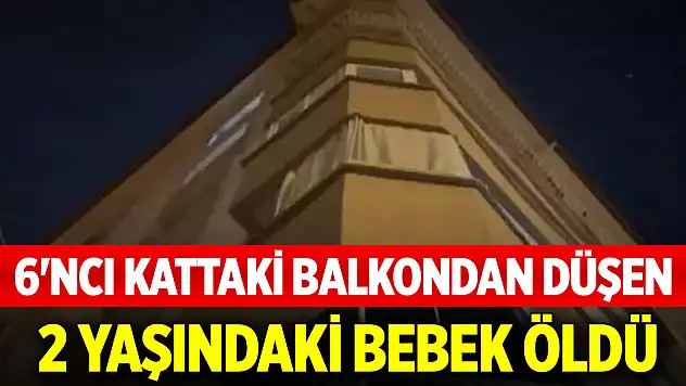 6'ncı kattaki balkondan düşen 2 yaşındaki bebek öldü