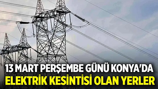 13 Mart Perşembe günü Konya'da elektrik kesintisi olan yerler