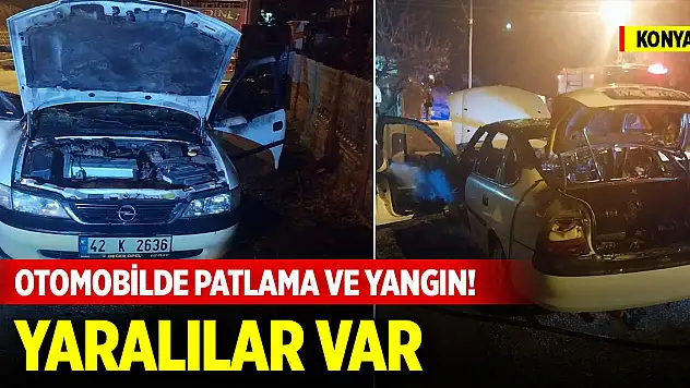 Konya'da otomobilde patlama ve yangın! Yaralılar var
