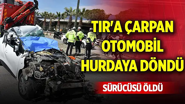 TIR'a çarpan otomobil hurdaya döndü, sürücüsü öldü