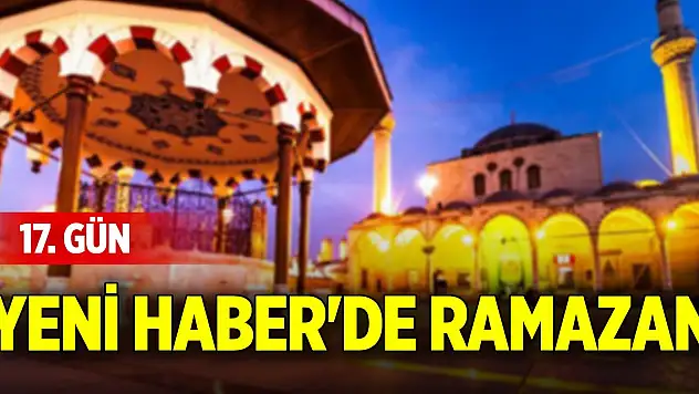 Yeni Haber'de Ramazan 17. Gün (17 Mart 2025)