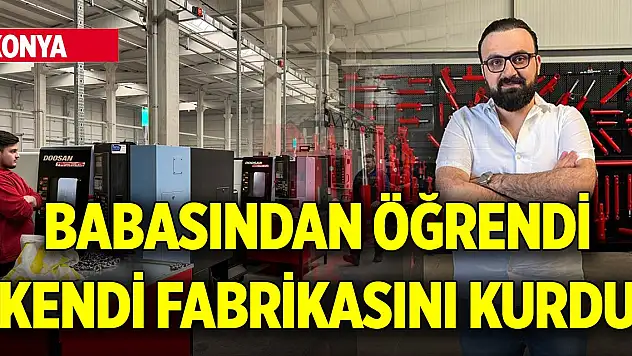 Babasından öğrendi, kendi fabrikasını kurdu