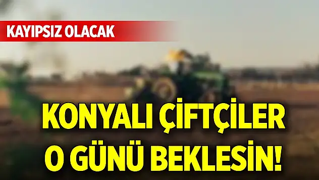 Konyalı çiftçiler o günü beklesin! Kayıpsız olacak