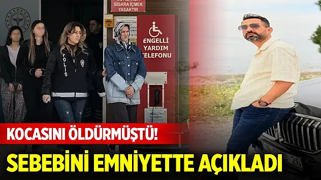 Kocasını öldürmüştü! Sebebini emniyette açıkladı