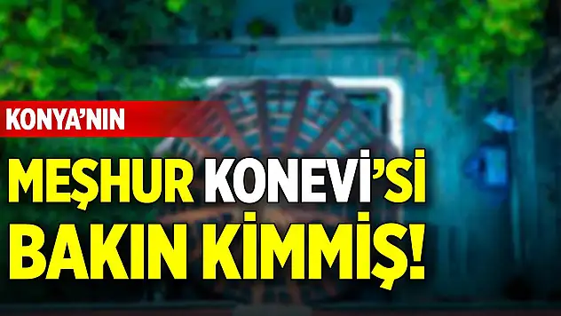 Konya'nın meşhur Konevi'si bakın kimmiş!