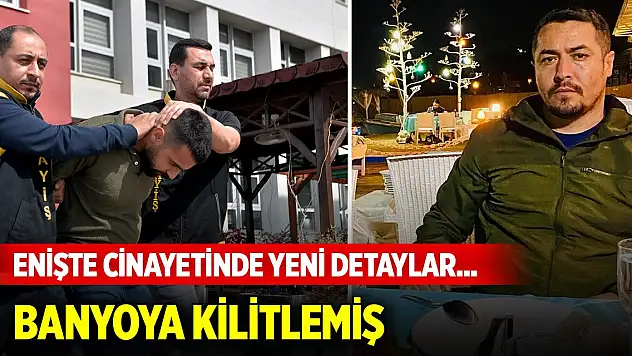 Enişte cinayetinde yeni detaylar... Banyoya kilitlemiş