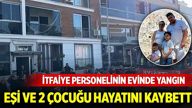 İtfaiye personelinin evinde çıkan yangında eşi ve 2 çocuğu hayatını kaybetti