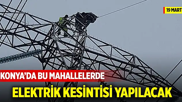Konya'da bu mahallelerde elektrik kesintisi yapılacak (19 Mart 2025)