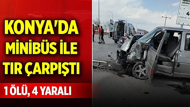 Konya'da minibüs ile TIR çarpıştı: 1 ölü, 4 yaralı