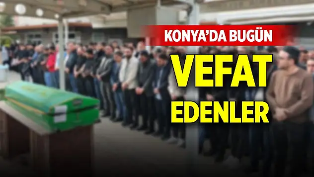 Konya'da bugün 18 kişi vefat etti