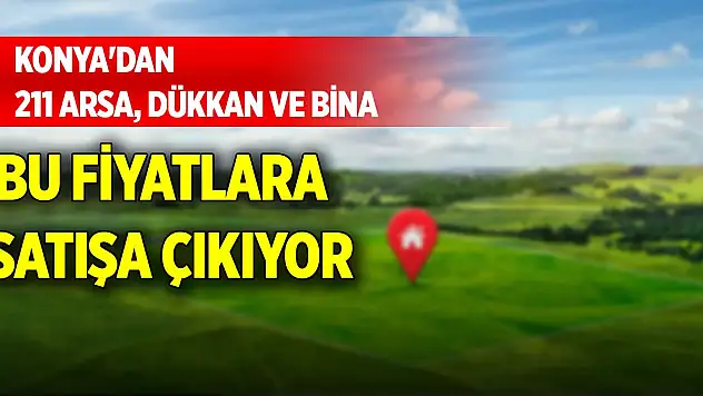 Konya'dan 211 arsa, dükkan ve bina bu fiyatlara satışa çıkıyor