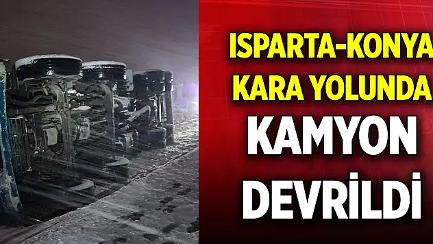Kar yağışı etkili oldu... Isparta-Konya kara yolunda kamyon devrildi