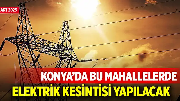 Konya'da bu mahallelerde elektrik kesintisi yapılacak (20 Mart 2025)