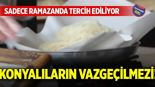 Konyalıların vazgeçilmezi! Sadece ramazanda tercih ediliyor