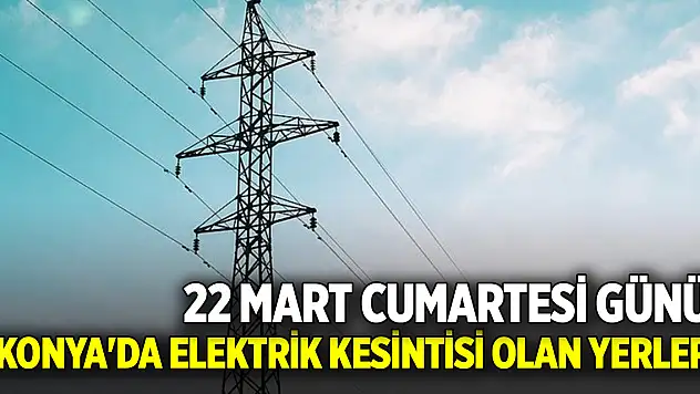 22 Mart Cumartesi günü Konya'da elektrik kesintisi olan yerler