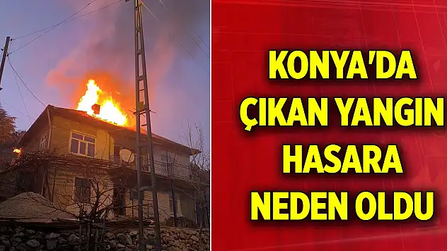 Konya'da bir evde çıkan yangın hasara neden oldu